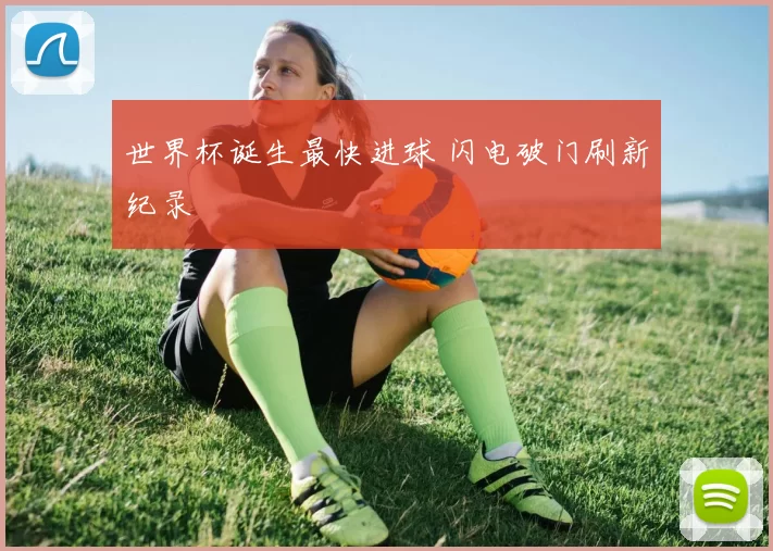 世界杯诞生最快进球 闪电破门刷新纪录