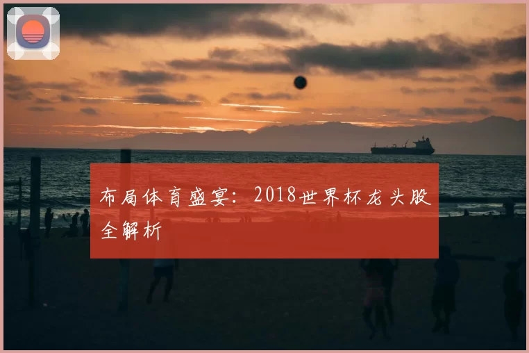布局体育盛宴：2018世界杯龙头股全解析