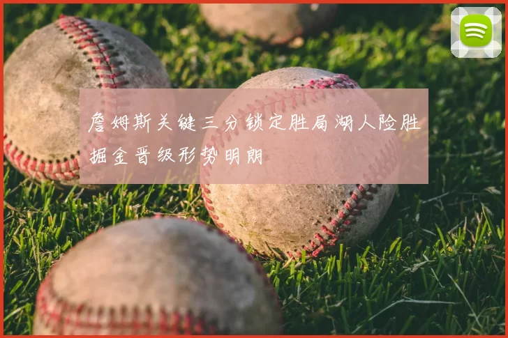 詹姆斯关键三分锁定胜局湖人险胜掘金晋级形势明朗