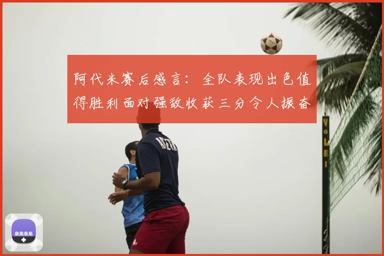 阿代米赛后感言：全队表现出色值得胜利面对强敌收获三分令人振奋