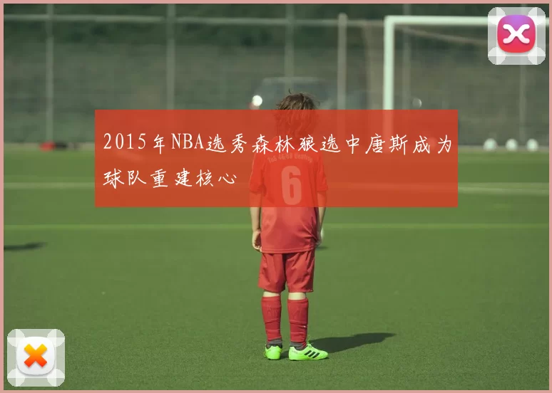 2015年NBA选秀森林狼选中唐斯成为球队重建核心