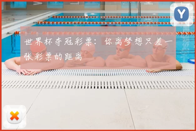 世界杯夺冠彩票：你离梦想只差一张彩票的距离
