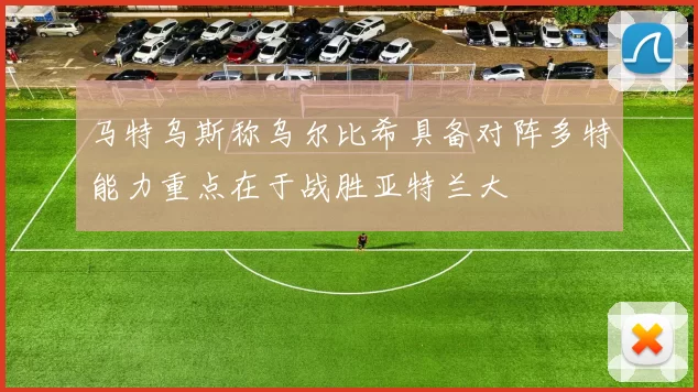 马特乌斯称乌尔比希具备对阵多特能力重点在于战胜亚特兰大