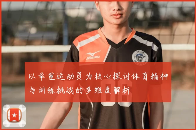 以举重运动员为核心探讨体育精神与训练挑战的多维度解析