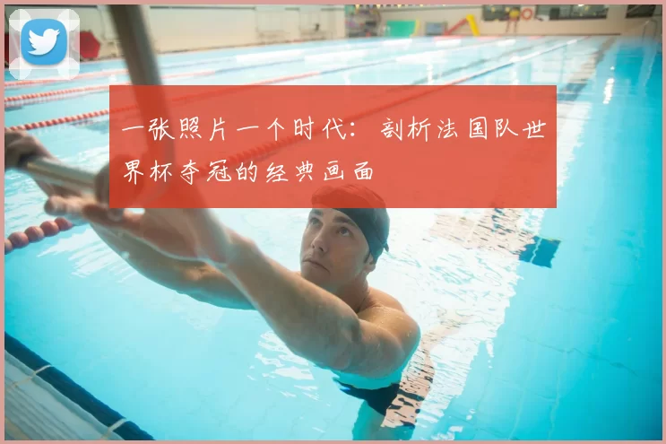 一张照片一个时代：剖析法国队世界杯夺冠的经典画面