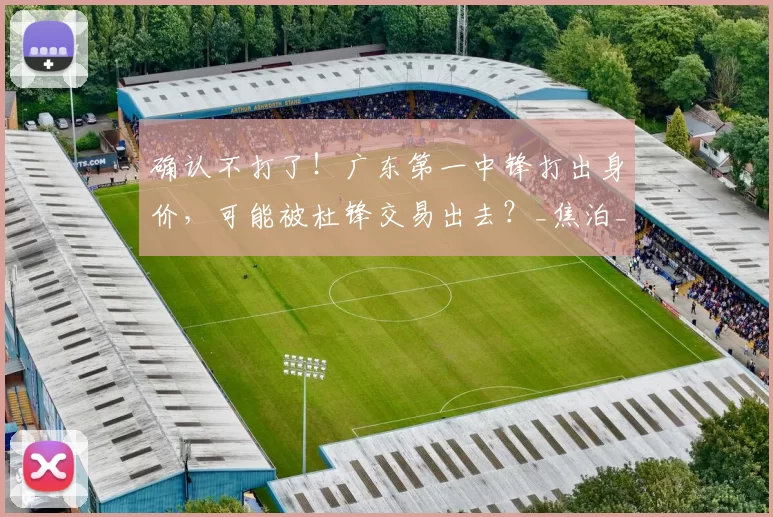 确认不打了！广东第一中锋打出身价，可能被杜锋交易出去？_焦泊_乔在_比赛