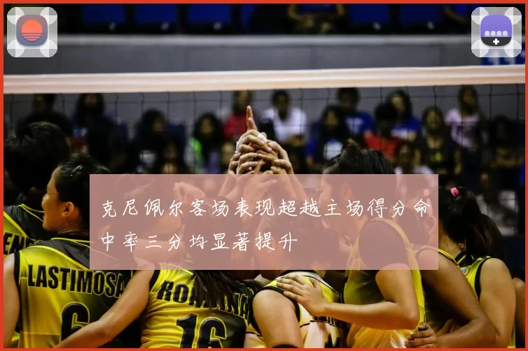 克尼佩尔客场表现超越主场得分命中率三分均显著提升