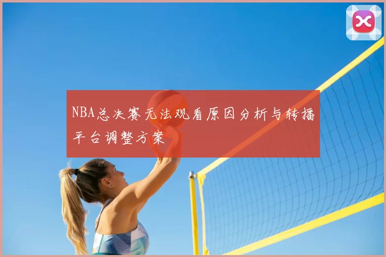 NBA总决赛无法观看原因分析与转播平台调整方案