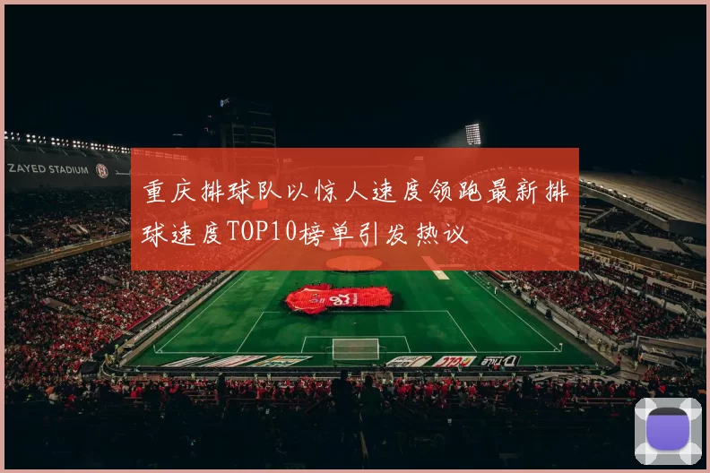 重庆排球队以惊人速度领跑最新排球速度TOP10榜单引发热议
