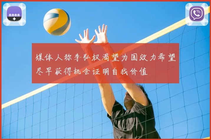 媒体人称李弘权渴望为国效力希望尽早获得机会证明自我价值
