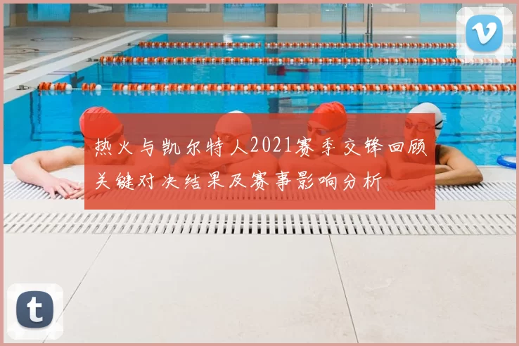热火与凯尔特人2021赛季交锋回顾关键对决结果及赛事影响分析