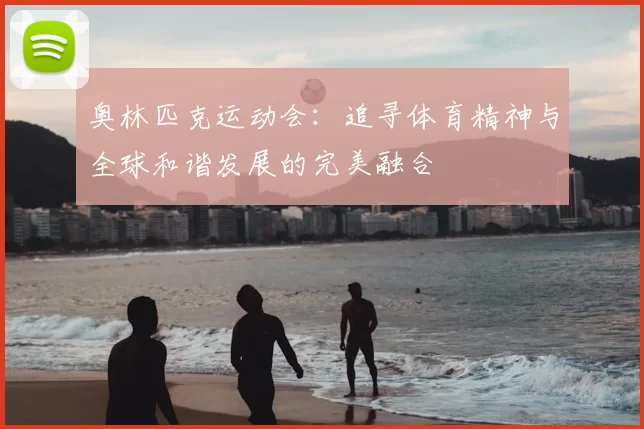 奥林匹克运动会：追寻体育精神与全球和谐发展的完美融合