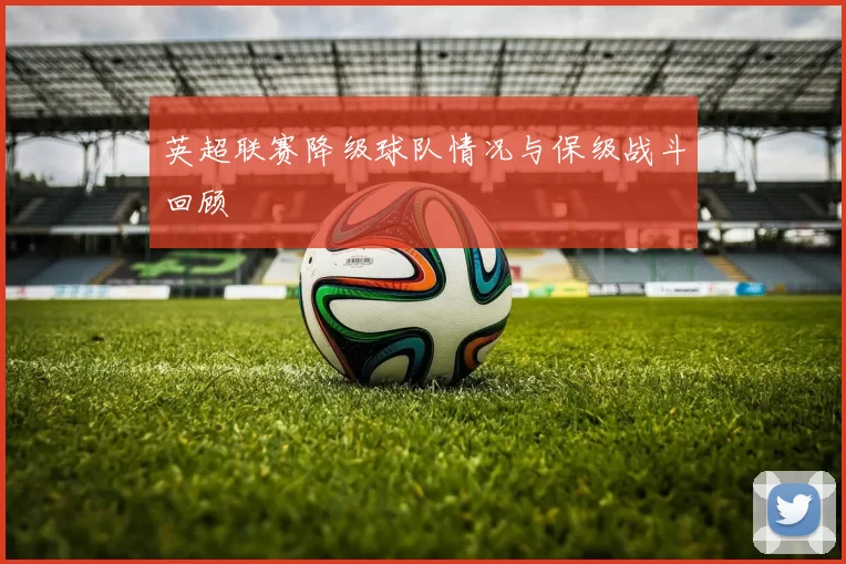 英超联赛降级球队情况与保级战斗回顾