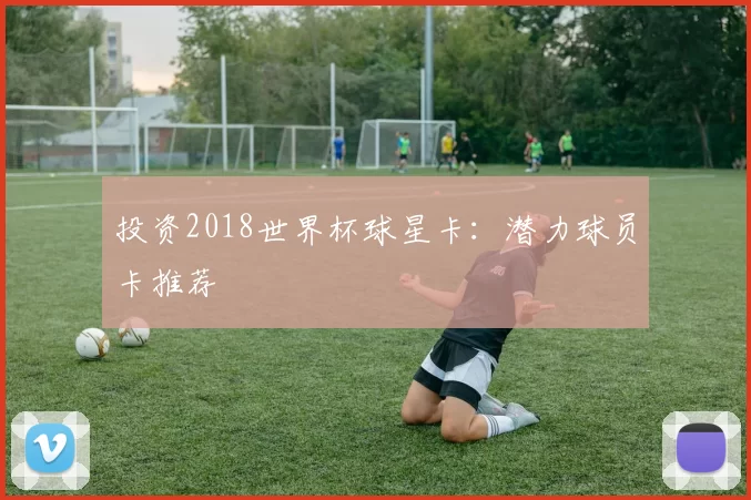 投资2018世界杯球星卡：潜力球员卡推荐