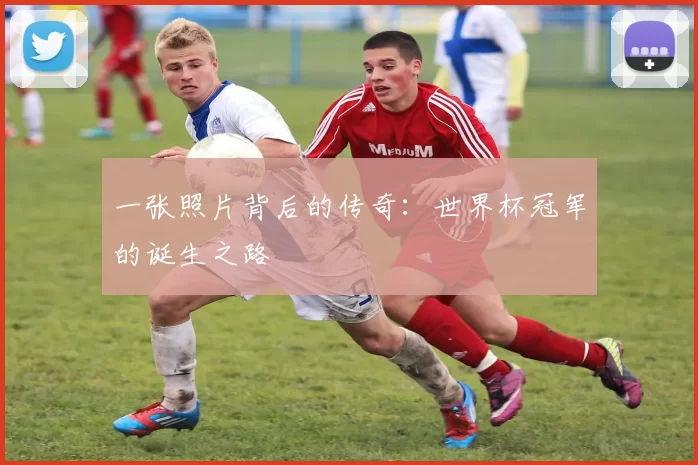 一张照片背后的传奇：世界杯冠军的诞生之路