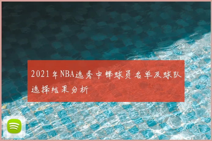 2021年NBA选秀中锋球员名单及球队选择结果分析