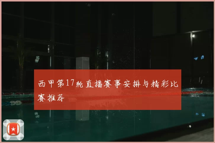 西甲第17轮直播赛事安排与精彩比赛推荐