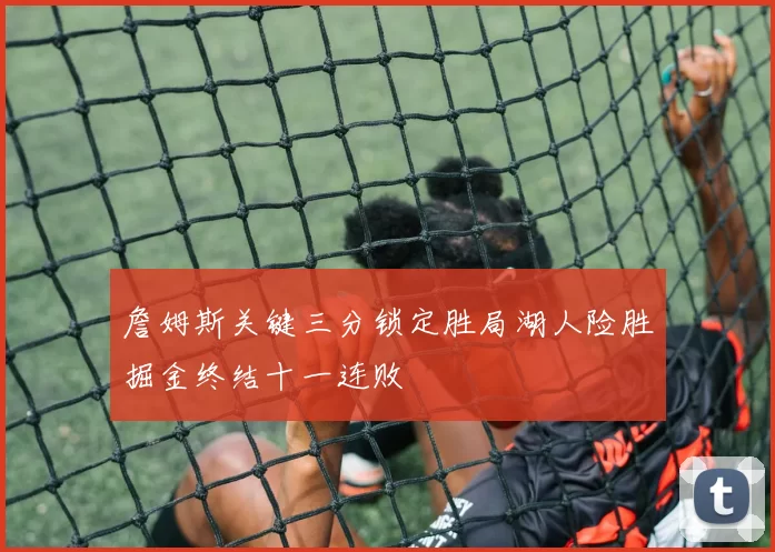 詹姆斯关键三分锁定胜局湖人险胜掘金终结十一连败